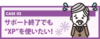 サポート終了でも“XP”を使いたい！