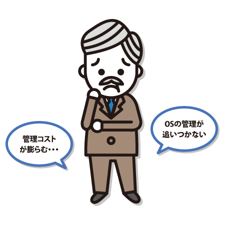 管理コストが膨らむ・・・ OSの管理が追いつかない