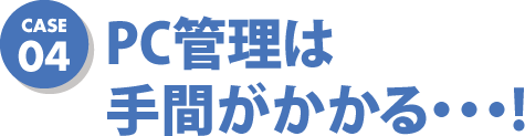 case02 PC管理は手間がかかる・・・！