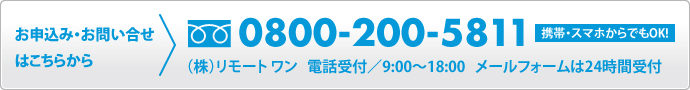 フリーダイヤル 0800-200-5811　（株）リモートワン　電話受付／9:00〜18:00